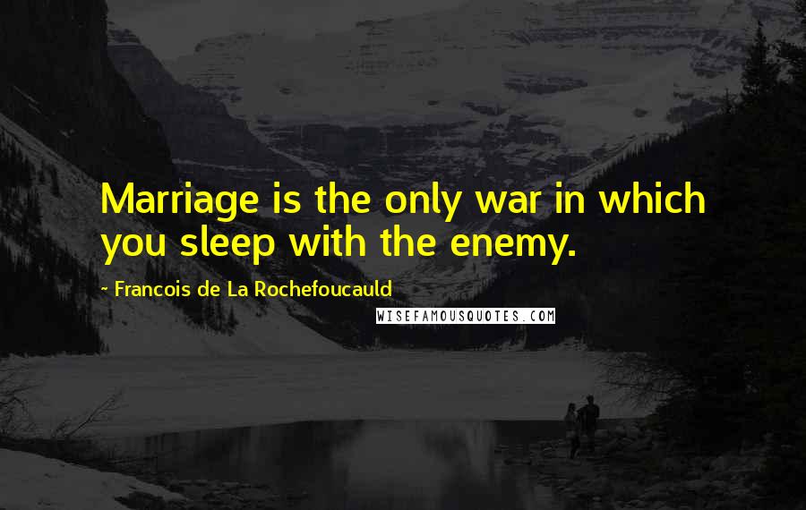 Francois De La Rochefoucauld Quotes: Marriage is the only war in which you sleep with the enemy.