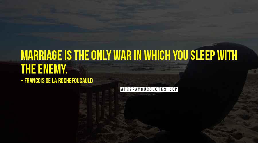 Francois De La Rochefoucauld Quotes: Marriage is the only war in which you sleep with the enemy.