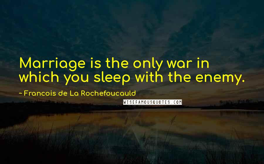 Francois De La Rochefoucauld Quotes: Marriage is the only war in which you sleep with the enemy.