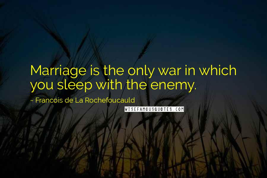 Francois De La Rochefoucauld Quotes: Marriage is the only war in which you sleep with the enemy.