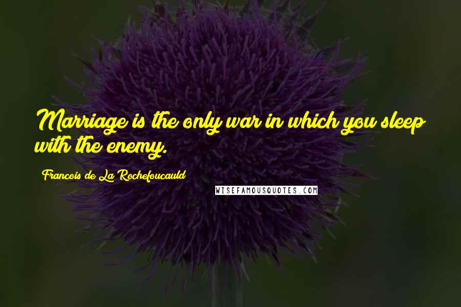 Francois De La Rochefoucauld Quotes: Marriage is the only war in which you sleep with the enemy.