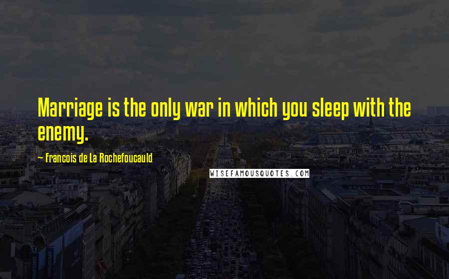 Francois De La Rochefoucauld Quotes: Marriage is the only war in which you sleep with the enemy.