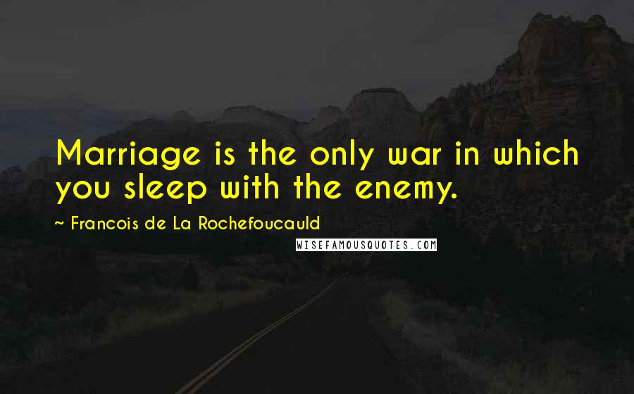 Francois De La Rochefoucauld Quotes: Marriage is the only war in which you sleep with the enemy.