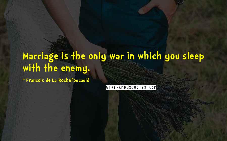 Francois De La Rochefoucauld Quotes: Marriage is the only war in which you sleep with the enemy.