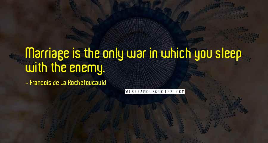 Francois De La Rochefoucauld Quotes: Marriage is the only war in which you sleep with the enemy.