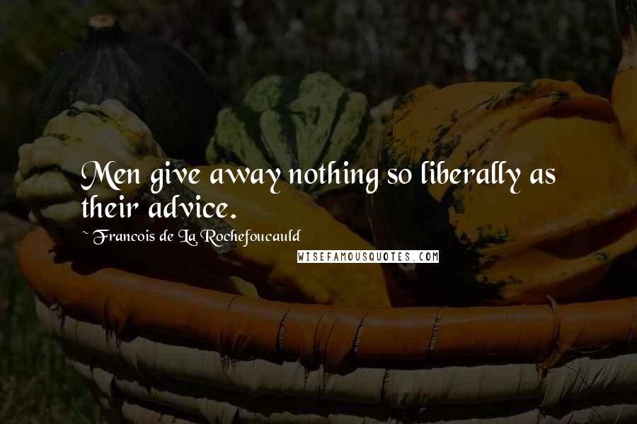 Francois De La Rochefoucauld Quotes: Men give away nothing so liberally as their advice.