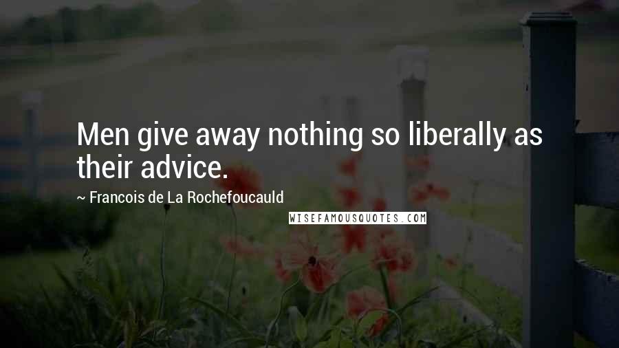 Francois De La Rochefoucauld Quotes: Men give away nothing so liberally as their advice.