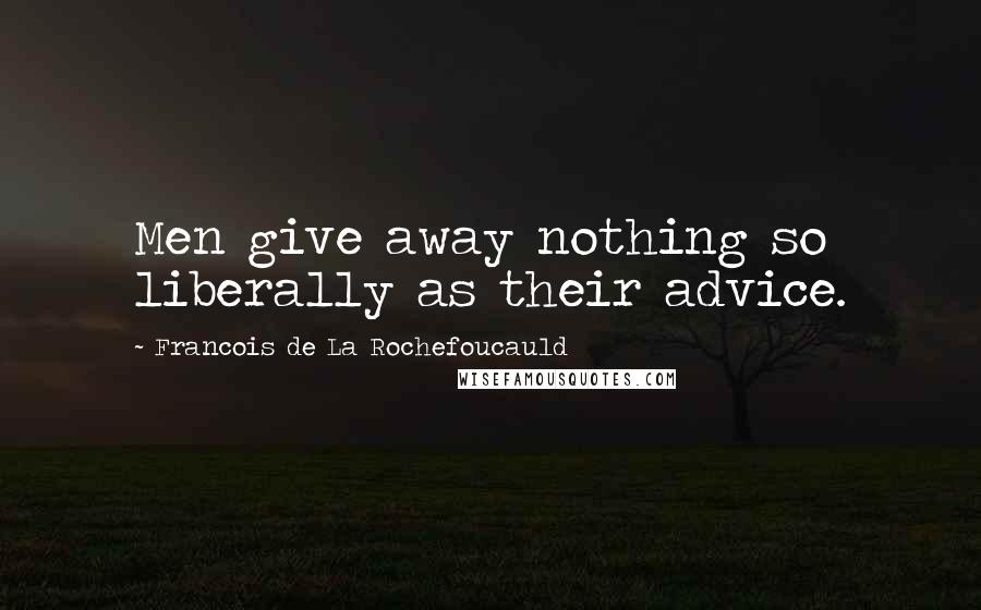 Francois De La Rochefoucauld Quotes: Men give away nothing so liberally as their advice.