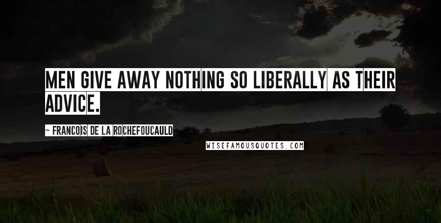 Francois De La Rochefoucauld Quotes: Men give away nothing so liberally as their advice.