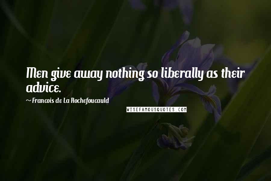 Francois De La Rochefoucauld Quotes: Men give away nothing so liberally as their advice.