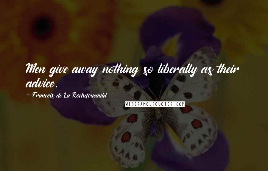 Francois De La Rochefoucauld Quotes: Men give away nothing so liberally as their advice.