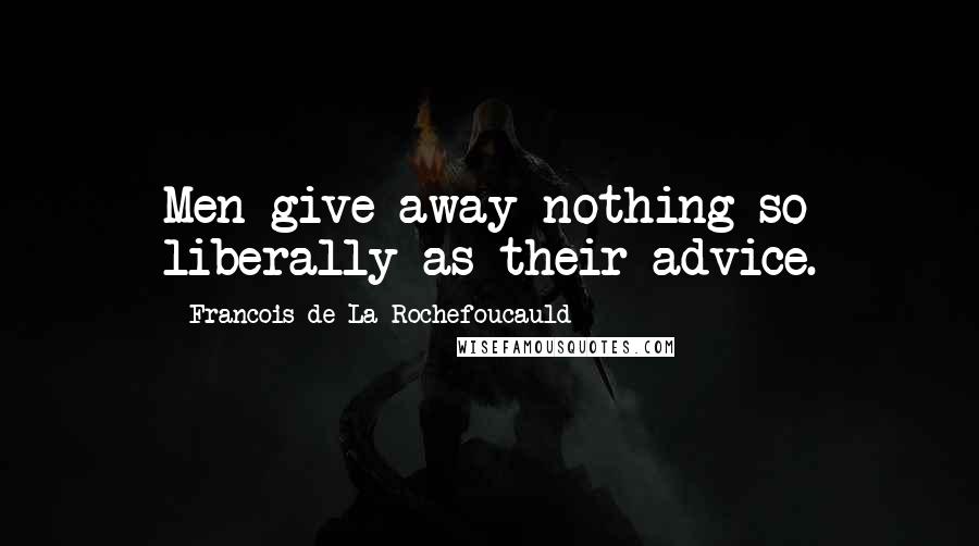 Francois De La Rochefoucauld Quotes: Men give away nothing so liberally as their advice.