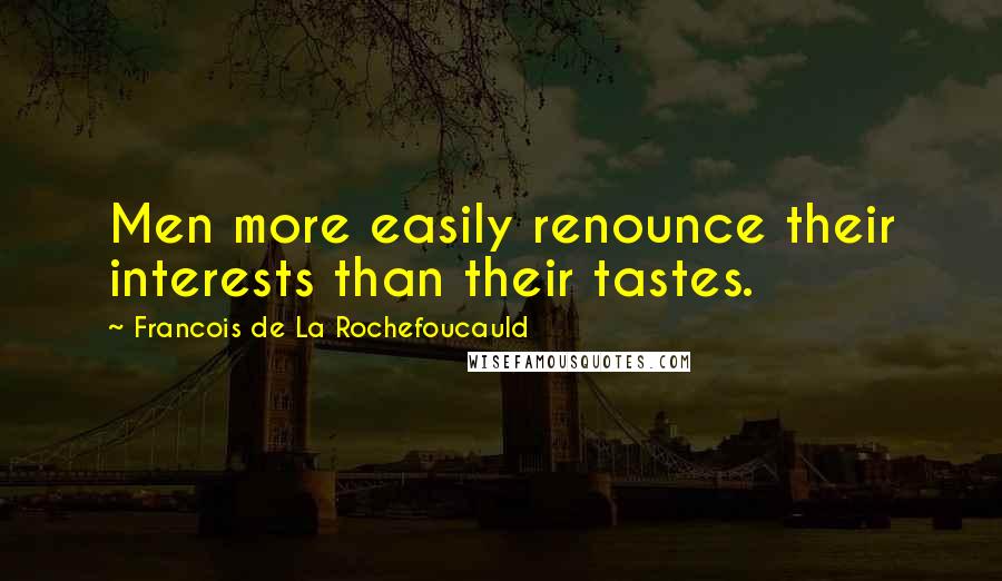 Francois De La Rochefoucauld Quotes: Men more easily renounce their interests than their tastes.