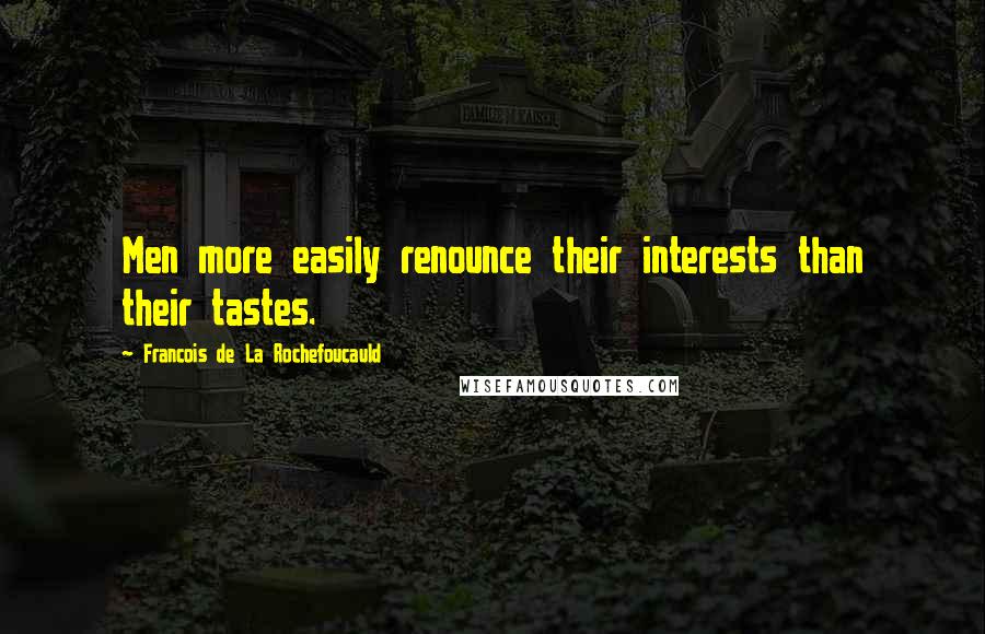 Francois De La Rochefoucauld Quotes: Men more easily renounce their interests than their tastes.