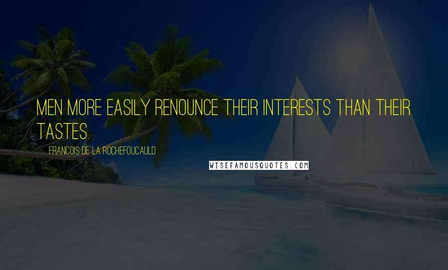 Francois De La Rochefoucauld Quotes: Men more easily renounce their interests than their tastes.