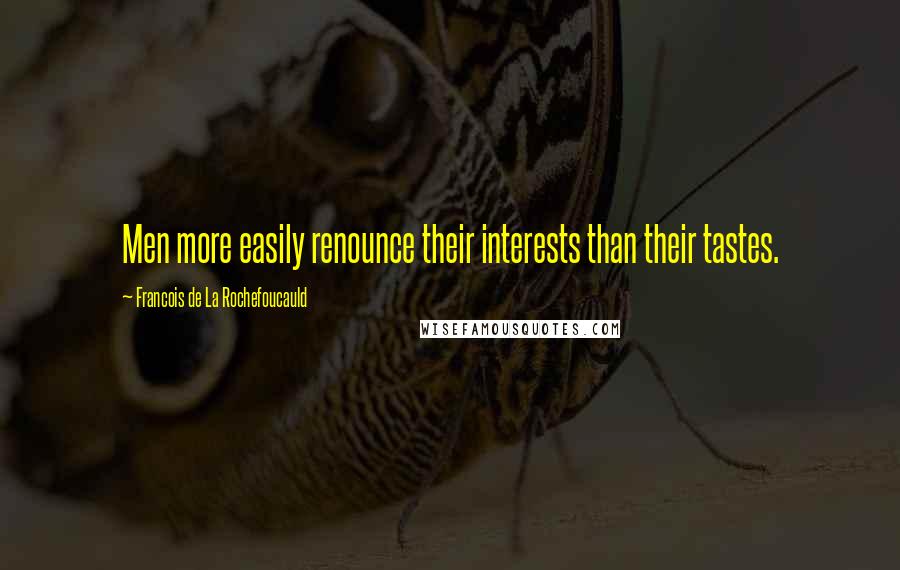 Francois De La Rochefoucauld Quotes: Men more easily renounce their interests than their tastes.