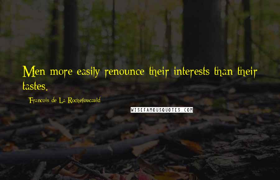 Francois De La Rochefoucauld Quotes: Men more easily renounce their interests than their tastes.