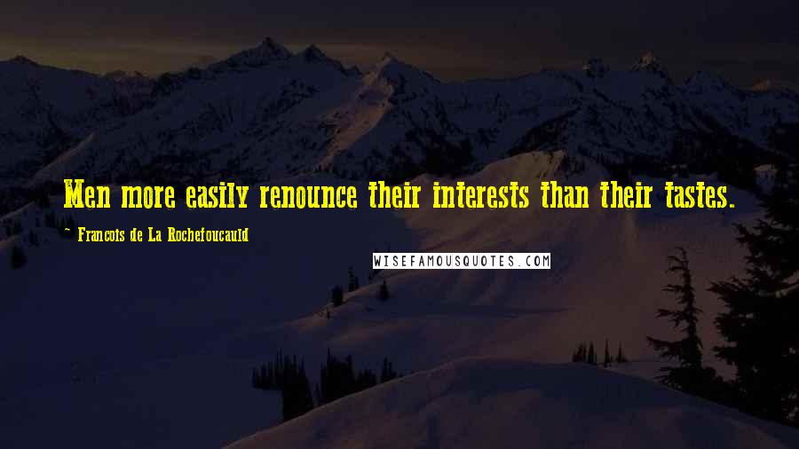 Francois De La Rochefoucauld Quotes: Men more easily renounce their interests than their tastes.