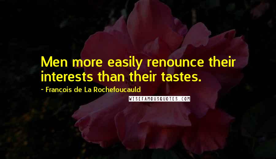 Francois De La Rochefoucauld Quotes: Men more easily renounce their interests than their tastes.