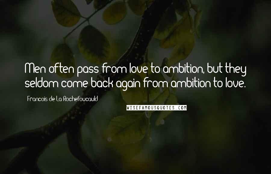 Francois De La Rochefoucauld Quotes: Men often pass from love to ambition, but they seldom come back again from ambition to love.