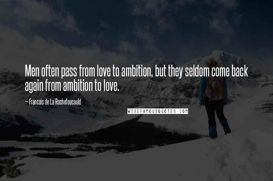 Francois De La Rochefoucauld Quotes: Men often pass from love to ambition, but they seldom come back again from ambition to love.