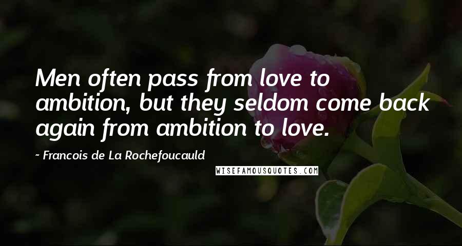 Francois De La Rochefoucauld Quotes: Men often pass from love to ambition, but they seldom come back again from ambition to love.