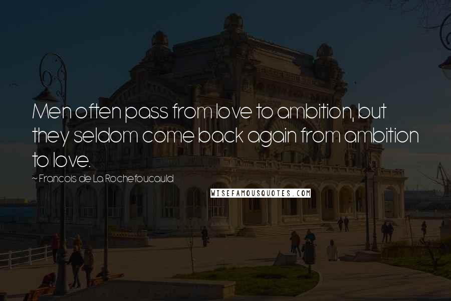 Francois De La Rochefoucauld Quotes: Men often pass from love to ambition, but they seldom come back again from ambition to love.