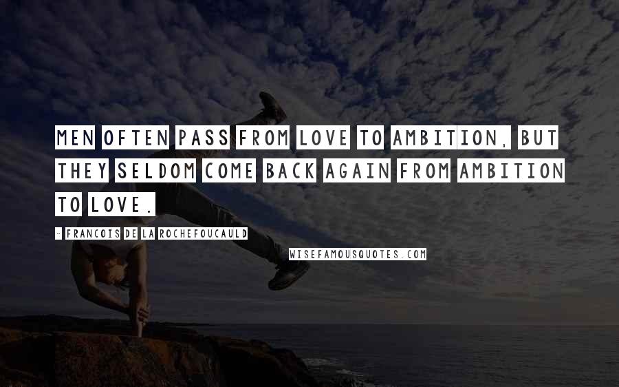 Francois De La Rochefoucauld Quotes: Men often pass from love to ambition, but they seldom come back again from ambition to love.