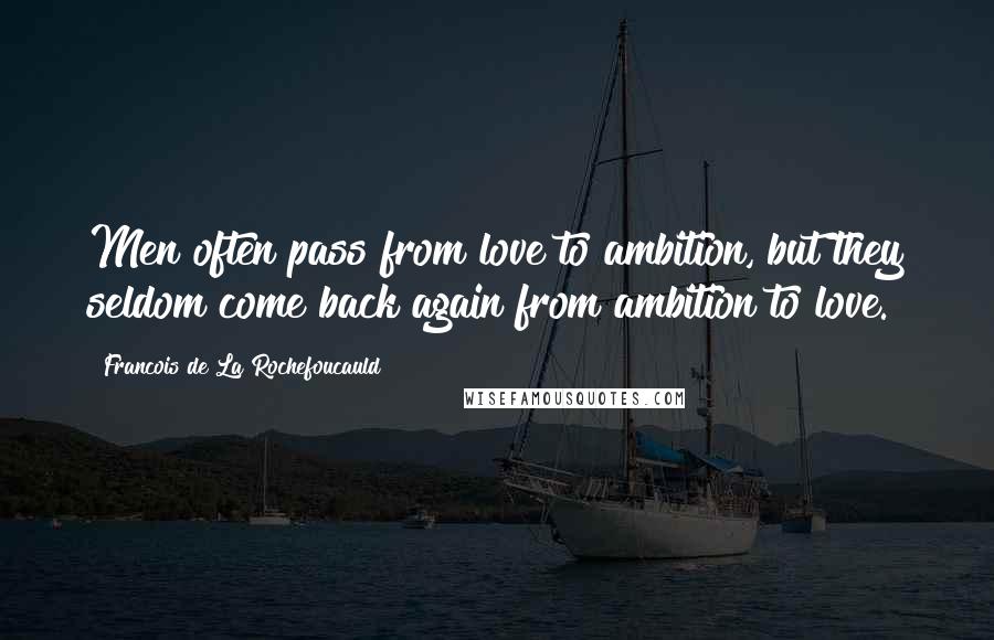 Francois De La Rochefoucauld Quotes: Men often pass from love to ambition, but they seldom come back again from ambition to love.