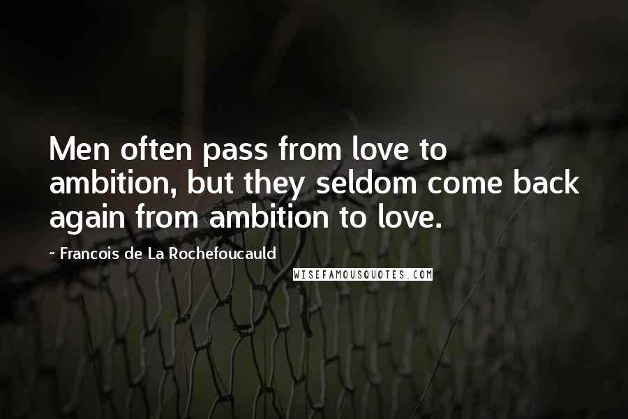 Francois De La Rochefoucauld Quotes: Men often pass from love to ambition, but they seldom come back again from ambition to love.