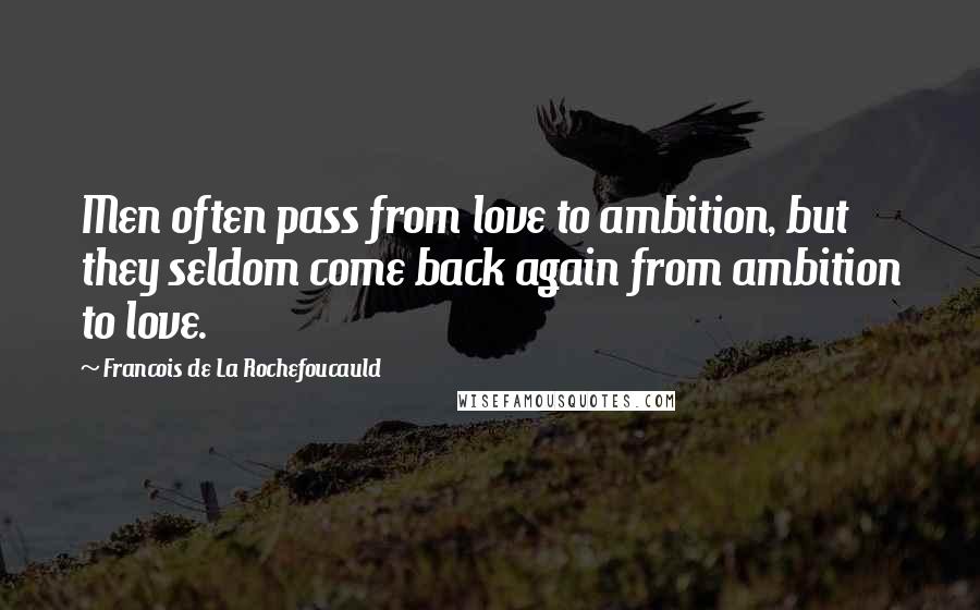 Francois De La Rochefoucauld Quotes: Men often pass from love to ambition, but they seldom come back again from ambition to love.