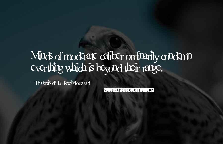 Francois De La Rochefoucauld Quotes: Minds of moderate caliber ordinarily condemn everthing which is beyond their range.