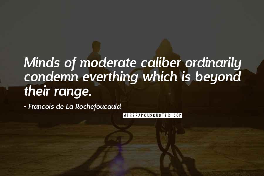 Francois De La Rochefoucauld Quotes: Minds of moderate caliber ordinarily condemn everthing which is beyond their range.