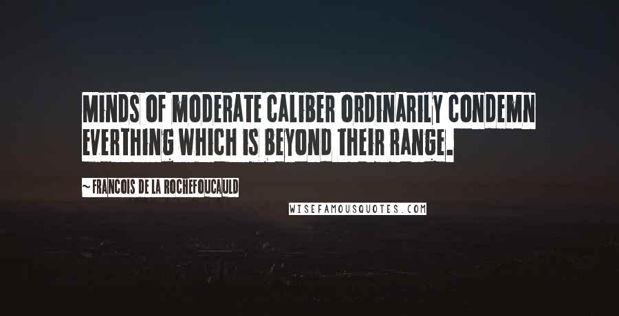 Francois De La Rochefoucauld Quotes: Minds of moderate caliber ordinarily condemn everthing which is beyond their range.