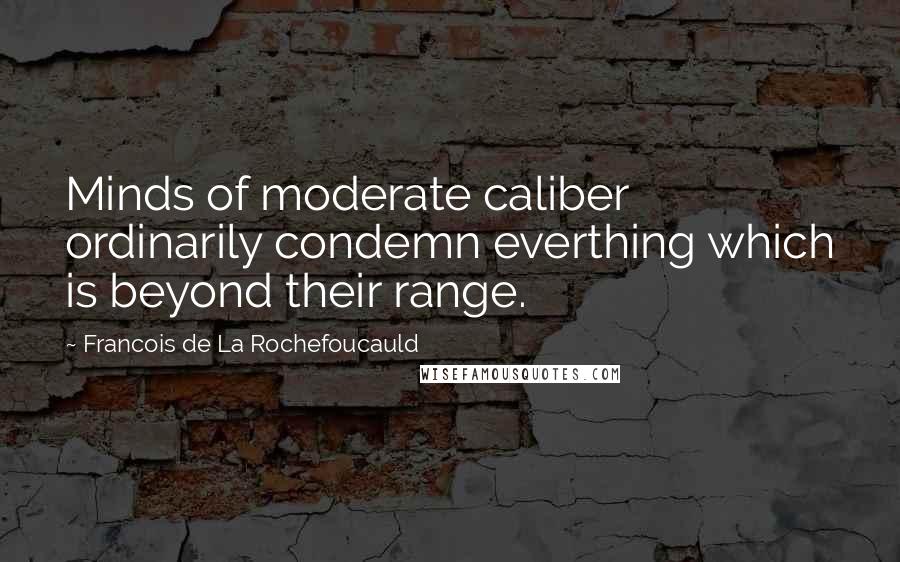 Francois De La Rochefoucauld Quotes: Minds of moderate caliber ordinarily condemn everthing which is beyond their range.