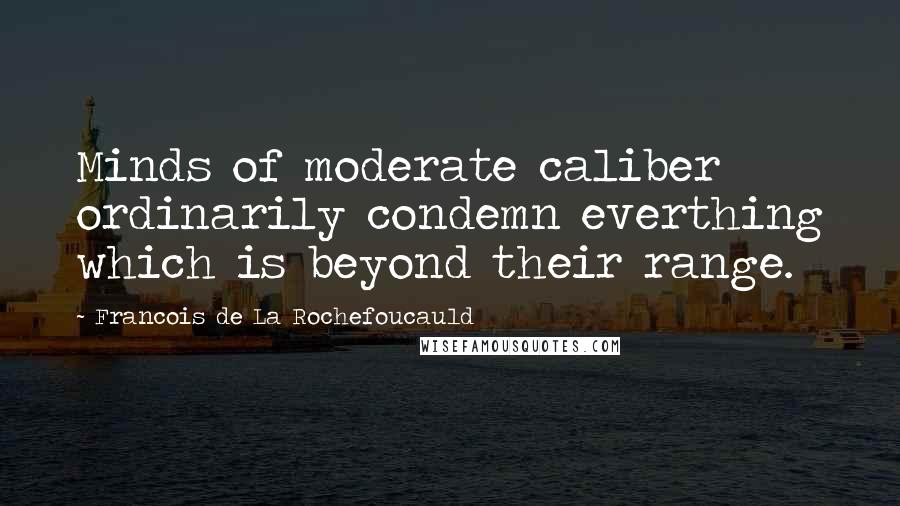Francois De La Rochefoucauld Quotes: Minds of moderate caliber ordinarily condemn everthing which is beyond their range.