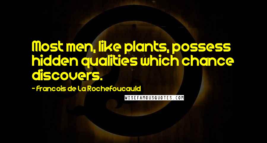 Francois De La Rochefoucauld Quotes: Most men, like plants, possess hidden qualities which chance discovers.
