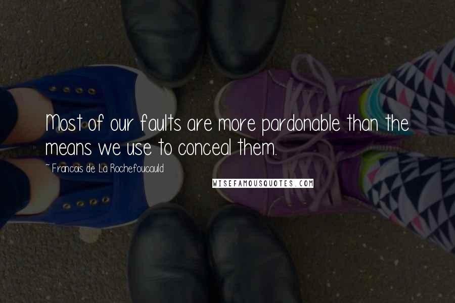 Francois De La Rochefoucauld Quotes: Most of our faults are more pardonable than the means we use to conceal them.
