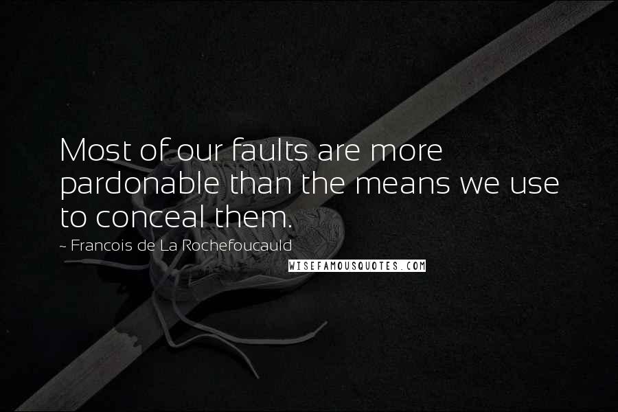 Francois De La Rochefoucauld Quotes: Most of our faults are more pardonable than the means we use to conceal them.