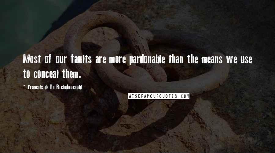 Francois De La Rochefoucauld Quotes: Most of our faults are more pardonable than the means we use to conceal them.