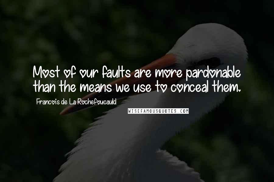 Francois De La Rochefoucauld Quotes: Most of our faults are more pardonable than the means we use to conceal them.