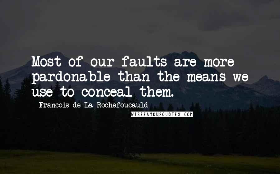 Francois De La Rochefoucauld Quotes: Most of our faults are more pardonable than the means we use to conceal them.
