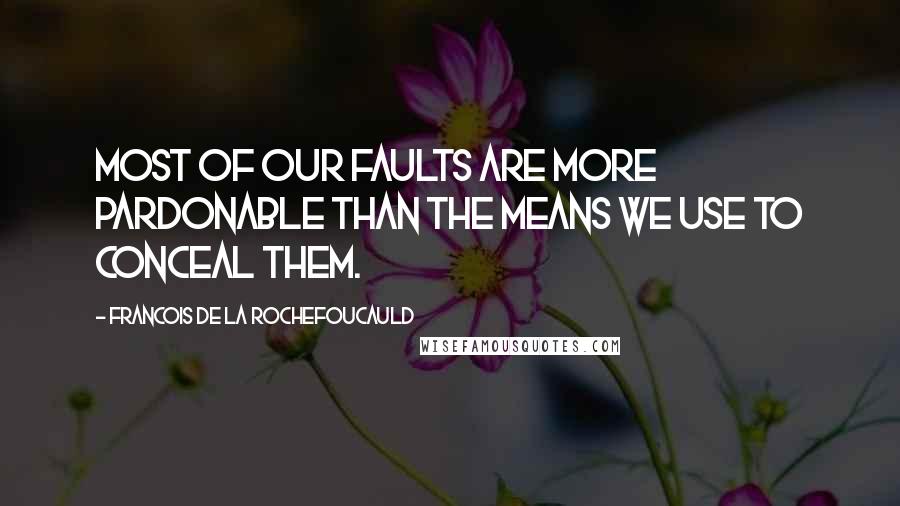 Francois De La Rochefoucauld Quotes: Most of our faults are more pardonable than the means we use to conceal them.