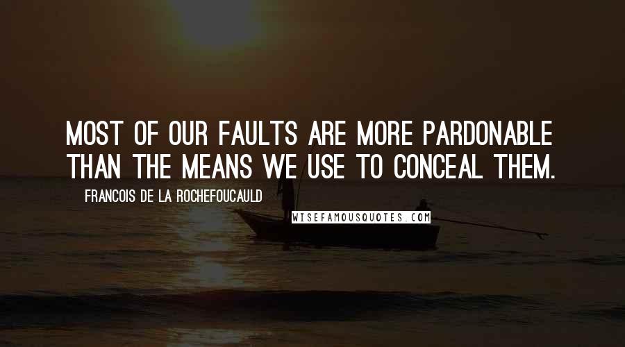 Francois De La Rochefoucauld Quotes: Most of our faults are more pardonable than the means we use to conceal them.