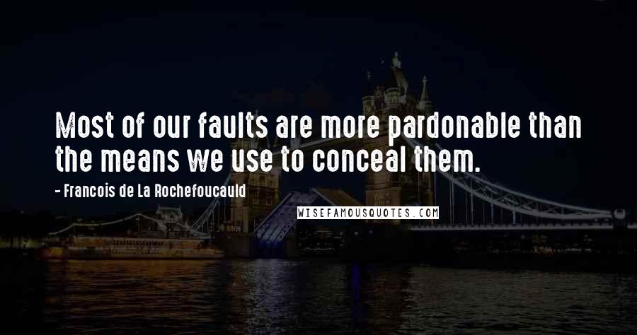 Francois De La Rochefoucauld Quotes: Most of our faults are more pardonable than the means we use to conceal them.