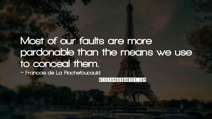 Francois De La Rochefoucauld Quotes: Most of our faults are more pardonable than the means we use to conceal them.