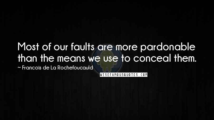 Francois De La Rochefoucauld Quotes: Most of our faults are more pardonable than the means we use to conceal them.