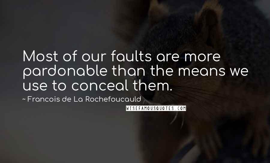 Francois De La Rochefoucauld Quotes: Most of our faults are more pardonable than the means we use to conceal them.