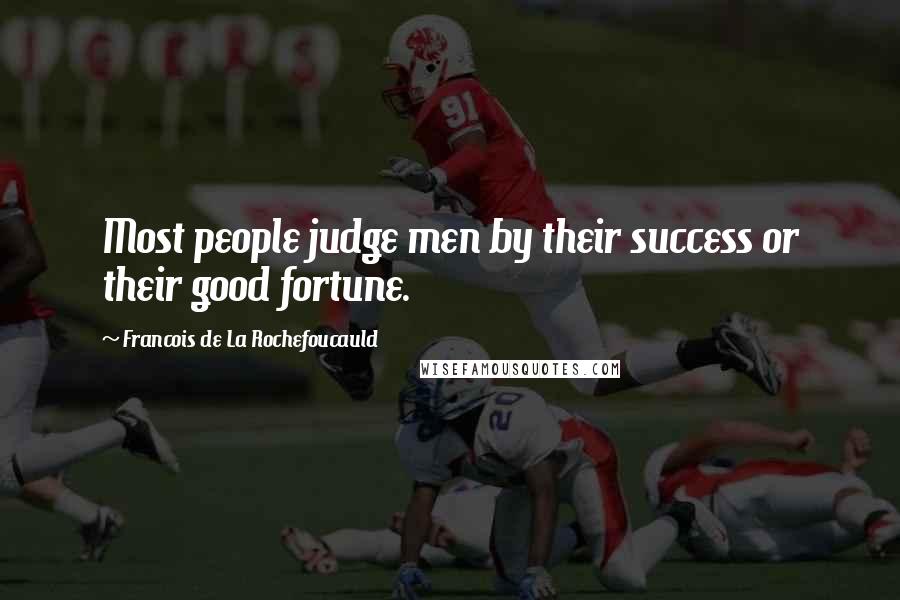 Francois De La Rochefoucauld Quotes: Most people judge men by their success or their good fortune.