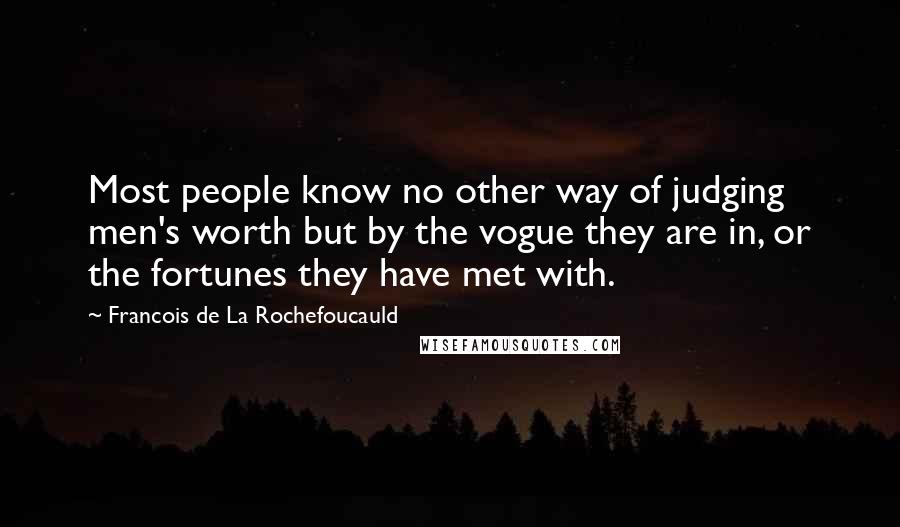 Francois De La Rochefoucauld Quotes: Most people know no other way of judging men's worth but by the vogue they are in, or the fortunes they have met with.